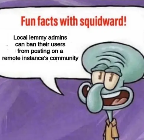 Fun facts with squidward "Local lemmy admins can ban their users from posting on a remote instance's community"