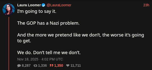 Laura Loomer on X: I’m going to say it.   The GOP has a Nazi problem.   And the more we pretend like we don’t, the worse it’s going to get.   We do. Don’t tell me we don’t.