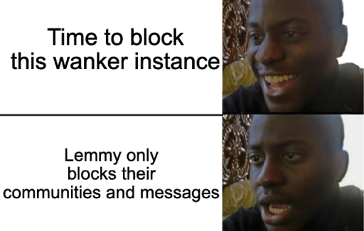 Happy guy "Time to block this wanker instance" disappointed guy "Lemmy only blocks their communities and messages"