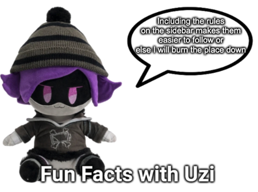 Fun Facts with Uzi (plush edition) "Including the rules on the sidebar makes them easier to follow or else I will burn the place down"