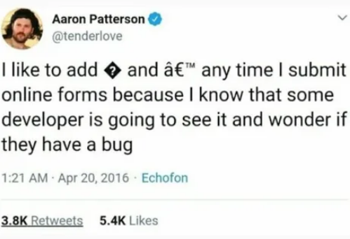 Tweet: I like to add � and â€™ anytime I submit online forms because I know that some developer is going to see it and wonder if they have a bug