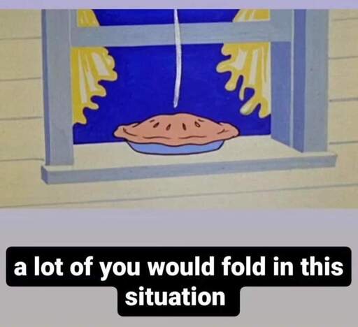 picture of a steamy cartoon pie. "a lot of you would fold in this situation"