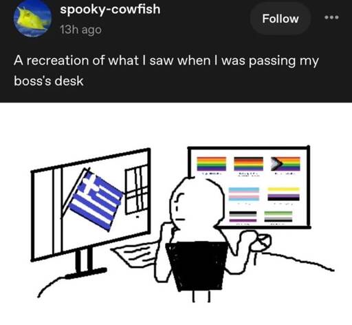 A cartoon depicting a figure looking at a list of pride flags and the Greek flag, ostensibly trying to figure out which demographic is represented by the Greek flag. The image is captioned by the user Spooky-cowfish "A recreation of what I saw when I was passing my boss' desk"